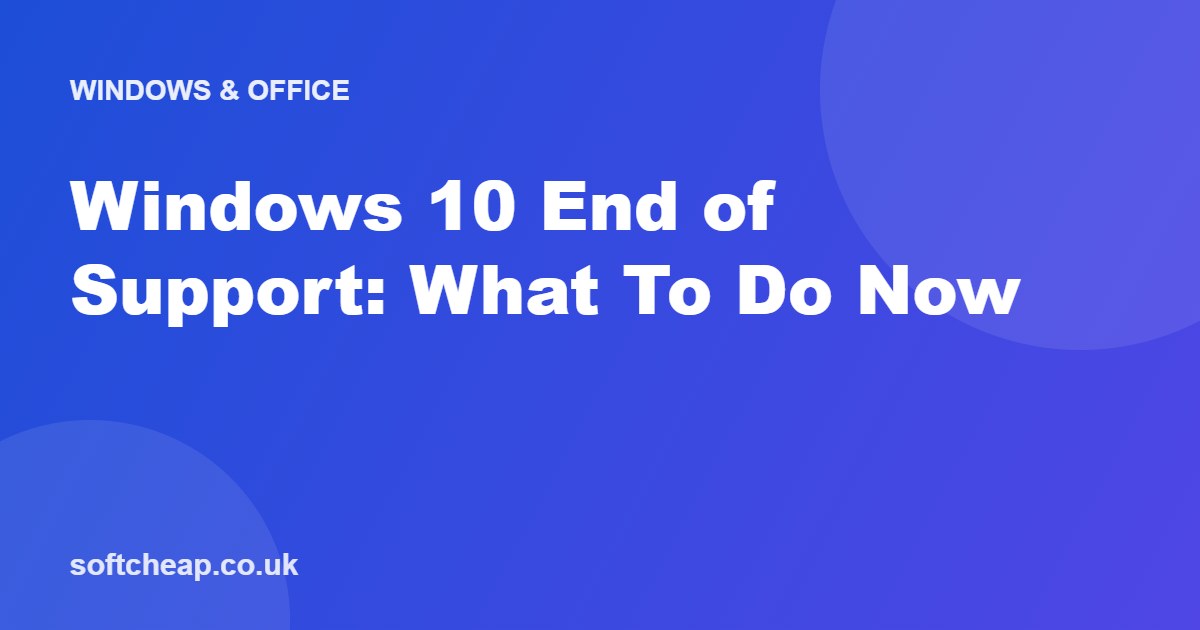 Windows 10 End of Support: What To Do Now